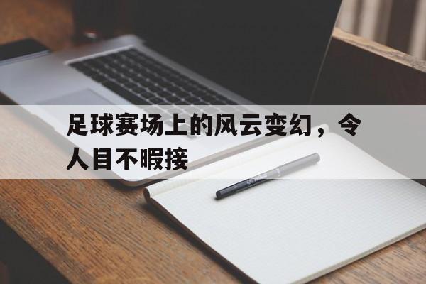 足球赛场上的风云变幻，令人目不暇接