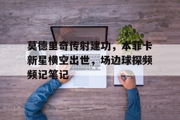 莫德里奇传射建功，本菲卡新星横空出世，场边球探频频记笔记